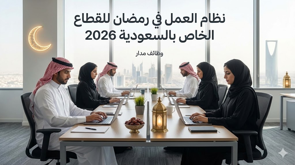 نظام العمل في رمضان للقطاع الخاص بالسعودية 2026: ساعات الدوام والحقوق وفق النظام